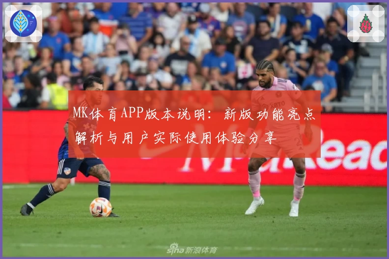 MK体育APP版本说明：新版功能亮点解析与用户实际使用体验分享