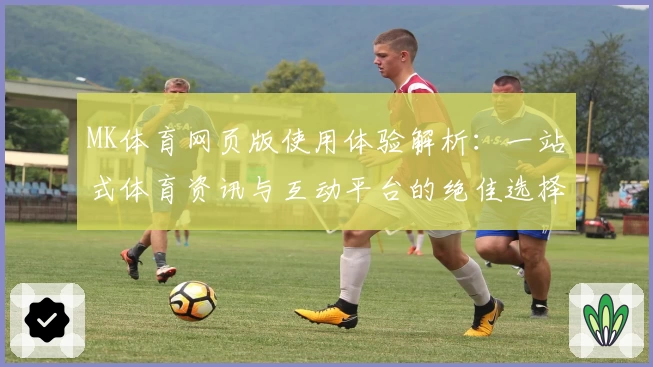MK体育网页版使用体验解析：一站式体育资讯与互动平台的绝佳选择