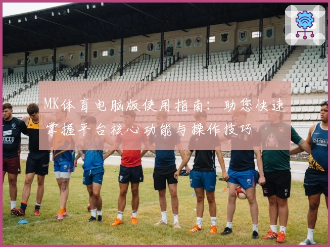 MK体育电脑版使用指南：助您快速掌握平台核心功能与操作技巧