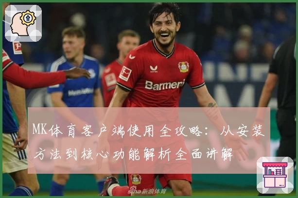 MK体育客户端使用全攻略：从安装方法到核心功能解析全面讲解