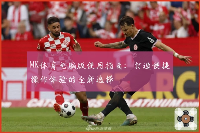 MK体育电脑版使用指南：打造便捷操作体验的全新选择