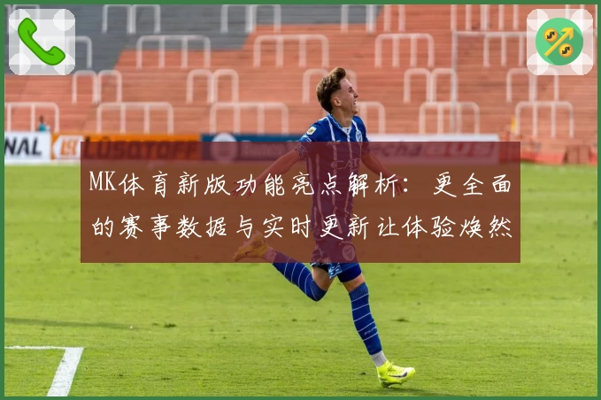 MK体育新版功能亮点解析：更全面的赛事数据与实时更新让体验焕然一新