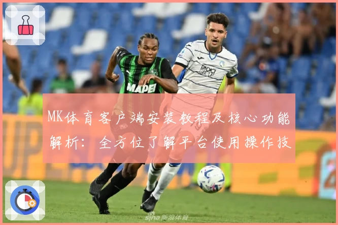 MK体育客户端安装教程及核心功能解析：全方位了解平台使用操作技巧