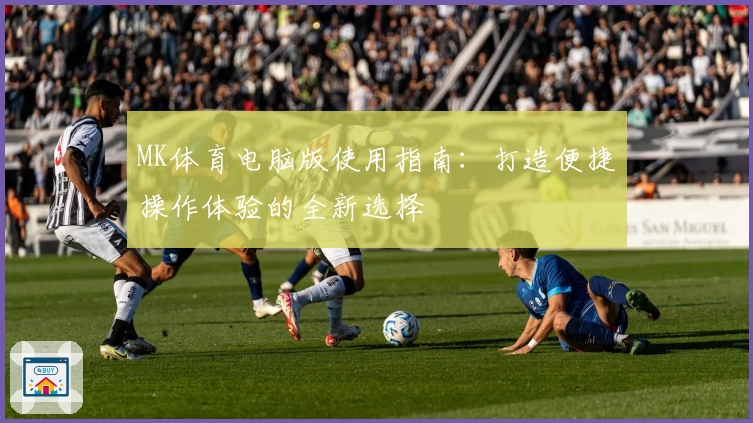 MK体育电脑版使用指南：打造便捷操作体验的全新选择