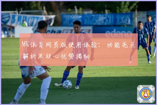 MK体育网页版使用体验：功能亮点解析及核心优势揭秘