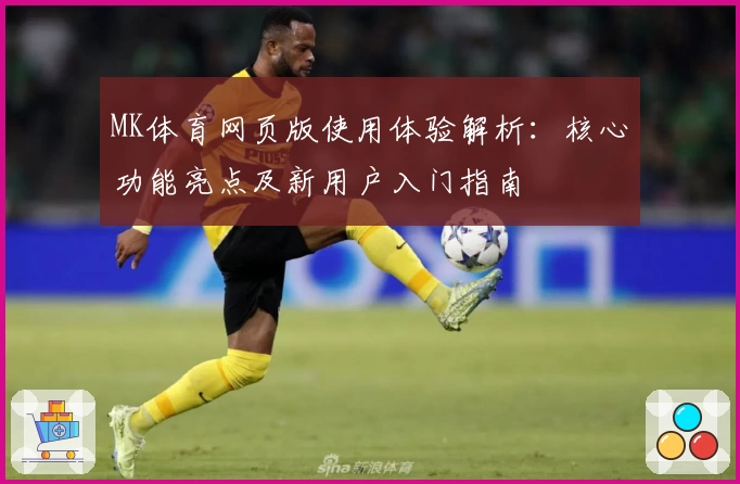 MK体育网页版使用体验解析：核心功能亮点及新用户入门指南