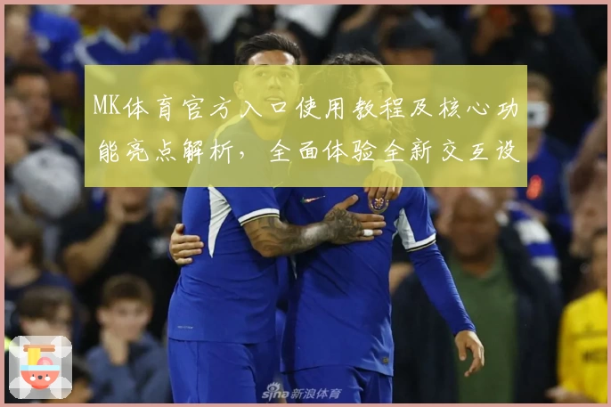 MK体育官方入口使用教程及核心功能亮点解析，全面体验全新交互设计与操作体验